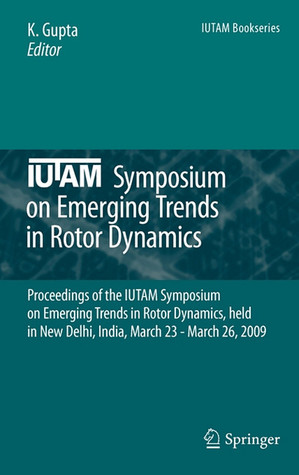 IUTAM Symposium on Emerging Trends in Rotor Dynamics: Proceedings of the IUTAM Symposium on Emerging Trends in Rotor Dynamics, held in New Delhi, ... 23 - March 26, 2009 (IUTAM Bookseries, 25)
