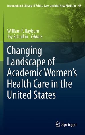 Changing Landscape of Academic Women's Health Care in the United States (International Library of Ethics, Law, and the New Medicine, 48)