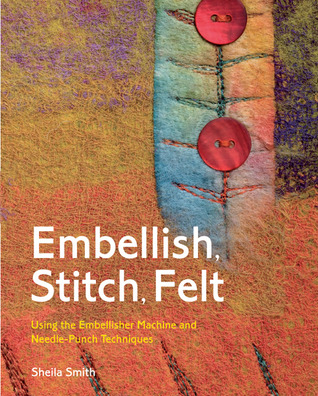 Embellish, Stitch, Felt: Using the Embellisher Machine and Needle-Punch Techniques