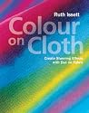 Colour on Cloth: Create Stunning Effects with Dye on Fabric Colour on Cloth: Create Stunning Effects with Dye on Fabric