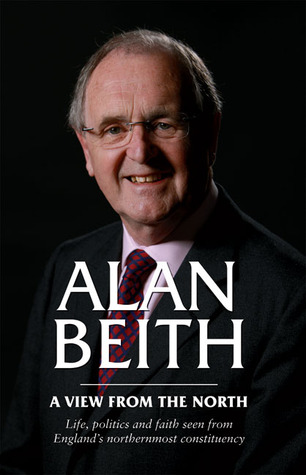 Alan Beith: A View from the North: Life, Politics and Faith Seen From England's Northernmost Constituency (Hardcover)
