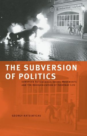 The Subversion of Politics: European Autonomous Social Movements and the Decolonization of Everyday Life (Paperback)