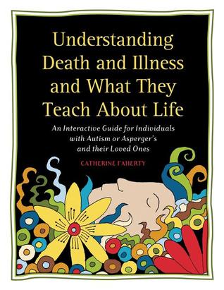 Understanding Death and Illness and What They Teach about Life: An Interactive Guide for Individuals with Autism or Asperger's and Their Loved Ones (Paperback)