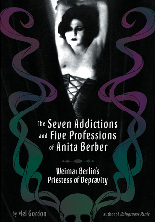 The Seven Addictions and Five Professions of Anita Berber: Weimar Berlin's Priestess of Decadence (Paperback)