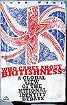 Who Cares About Britishness?: A Global View of the National Identity Debate Who Cares About Britishness?: A Global View of the National Identity Debate