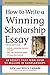 How to Write a Winning Scholarship Essay: 30 Essays That Won Over $3 Million in Scholarships