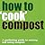 How to ''Cook'' Compost: A Gardening Guide to Making and Using Compost
