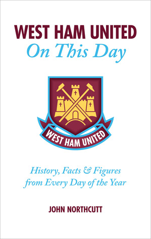 West Ham United FC on This Day: Hammers History, Trivia, Facts and Stats from Every Day of the Year (Hardcover)