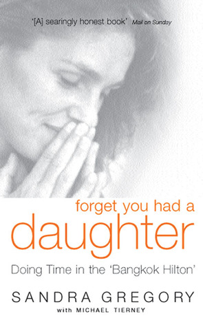 Forget You Had A Daughter Doing Time In The Bangkok Hilton By Sandra Gregory Forget You Had A Daughter Doing Time In The Bangkok Hilton By Sandra Gregory
