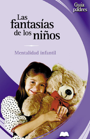 Las fantasías de los niños: Mentalidad infantil (Guía de padres series)