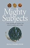 Mighty Subjects: The Dunbar Earls in Scotland c.1072 – 1289