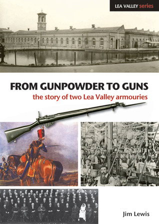 From Gunpowder to Guns: The Story of Two Lea Valley Armouries (Lea Valley Series)