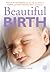 Beautiful Birth: Practical Techniques That Can Help You Achieve a Happier and More Natural Labour and Delivery