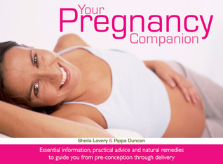 Your Pregnancy Companion: Essential Information, Practical Advice and Natural Remedies to Guide You from Pre-conception Through Delivery