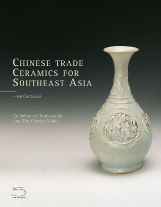 Chinese Trade Ceramics for Southeast Asia, From the I to XVII Century: Collection of Ambassador and Mrs. Charles Müller