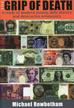 The Grip of Death: A Study of Modern Money, Debt Slavery, and Destructive Economics