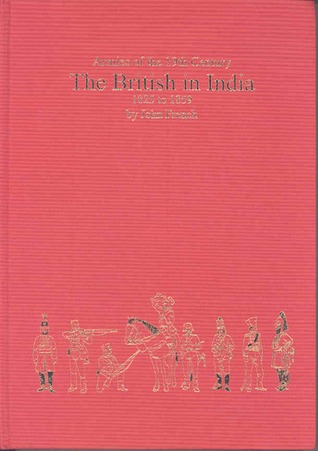 Armies of the 19th Century. The British In India 1825-1859: Organisation, Warfare, Dress And Weapons