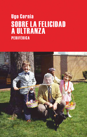 Portada de Sobre la felicidad a ultranza, de Ugo Cornia