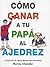 Como Ganar a Tu Papa Al Ajedrez (Spanish Edition)