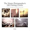 The Master Photographer's Lith Printing Course: A Definitive Guide to Creative Lith Printing The Master Photographer's Lith Printing Course: A Definitive Guide to Creative Lith Printing