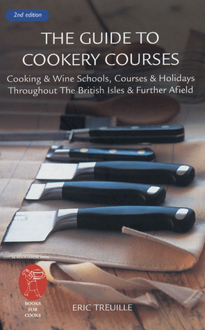 The Guide to Cookery Courses: Cooking & Wine Schools, Courses & Holidays Throughout the British Isles & Further Afield