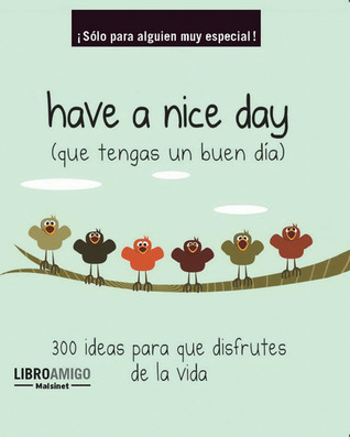 Have a nice day (que tengas un buen día): 300 ideas para que disfrutes de la vida (Libro amigo) (Spanish Edition)