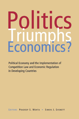 Politics Triumphs Economics?: Political Economy and the Implementation of Competition Law and Economic Regulation in Developing Countries (Hardcover)