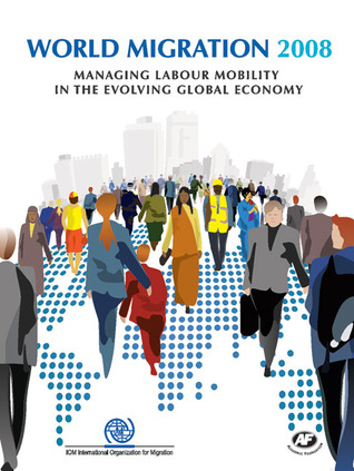 World Migration 2008: Managing Labour Mobility in the Evolving Global Economy (IOM World Migration Report Series)