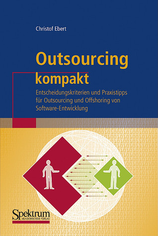 Outsourcing kompakt: Entscheidungskriterien und Praxistipps für Outsourcing und Offshoring von Software-Entwicklung (IT kompakt) (German Edition)