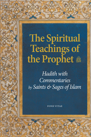The Spiritual Teachings of the Prophet: Hadith with Commentaries by Saints and Sages of Islam