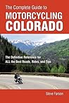 The Complete Guide to Motorcycling Colorado: The Definitive Reference for ALL the Best Roads, Rides, and Tips