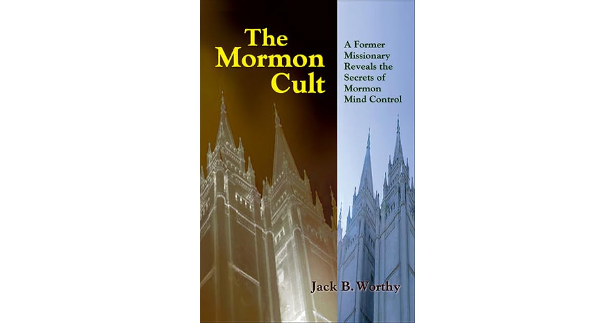 The Mormon Cult A Former Missionary Reveals the Secrets of Mormon Mind Control by Jack B. Worthy