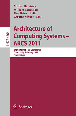Architecture of Computing Systems - ARCS 2011: 24th International Conference, Lake Como, Italy, February 24-25, 2011. Proceedings (Lecture Notes in Computer Science, 6566)
