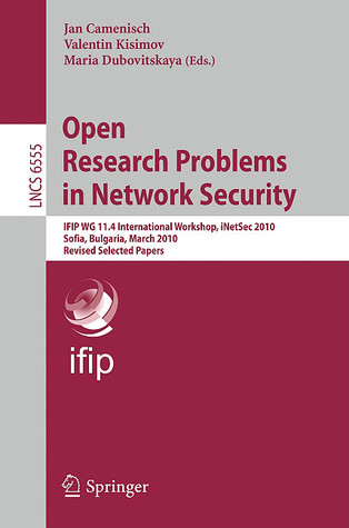 Open Research Problems in Network Security: IFIP WG 11.4 International Workshop, iNetSec 2010, Sofia, Bulgaria, March 5-6, 2010, Revised Selected Papers (Lecture Notes in Computer Science, 6555)