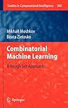 Combinatorial Machine Learning: A Rough Set Approach (Studies in Computational Intelligence, 360)