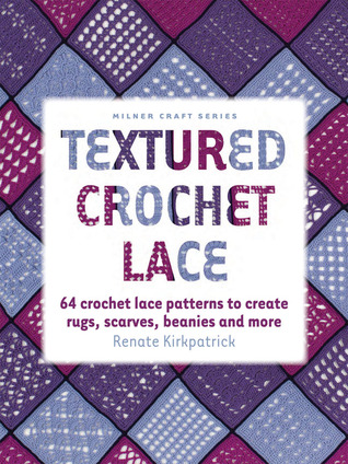 Textured Crochet Lace: 64 Crochet Lace Patterns to Create Rugs, Scarves, Beanies and More (Milner Craft Series)