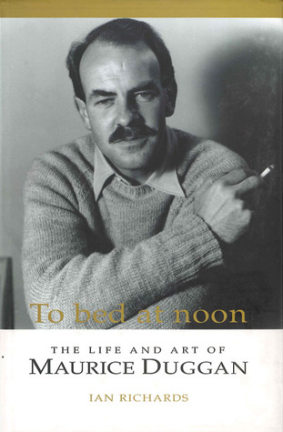 To Bed at Noon: The Life and Art of Maurice Duggan