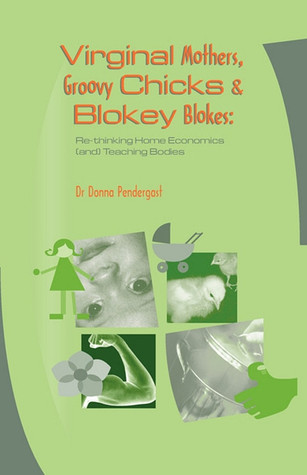 Virginal Mothers, Groovy Chicks & Blokey Blokes: Re-thinking Home Economics (and) Teaching Bodies