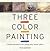 Three Color Painting: Create Wonderful Art Using Only Three Colors