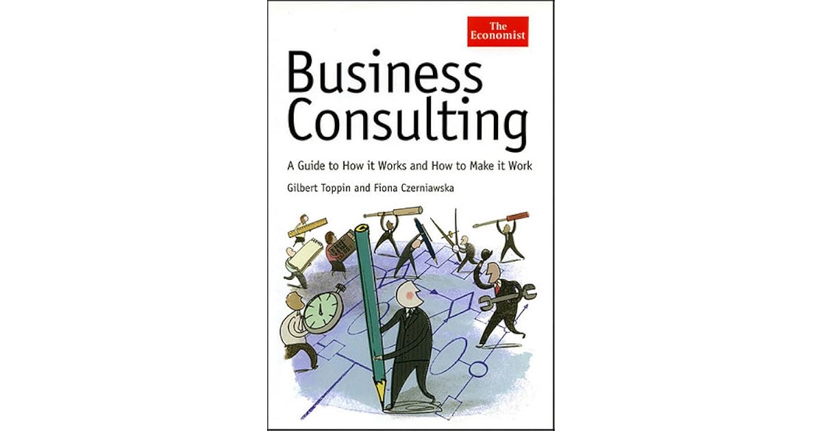 Business Consulting A Guide to How It Works and How to Make It Work by Fiona Czerniawska