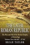 The Later Roman Republic: The Rise and Fall of the Roman Empire, a Chronology: Volume Two 145 BC–27 BC The Later Roman Republic: The Rise and Fall of the Roman Empire, a Chronology: Volume Two 145 BC–27 BC