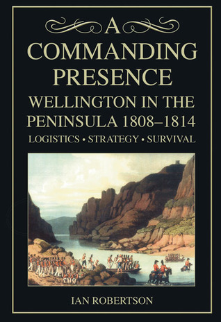 A Commanding Presence: Wellington in the Peninsula 1808-1814 (Hardcover)