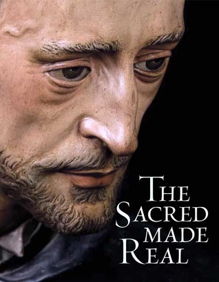 The Sacred Made Real: Spanish Painting and Sculpture 1600-1700 (Hardcover)