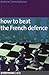 How to Beat the French Defense: The essential guide to the Tarrasch