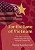 For the Love of Vietnam: A True Story of Espionage, Romance, and Double Identity During the Vietnam War