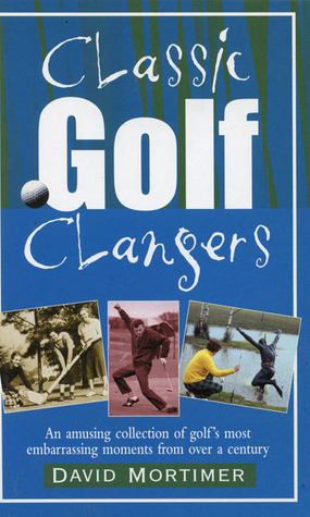 Classic Golf Clangers: An Amusing Collection of Golf's Most Embarrassing Moments from Over a Century