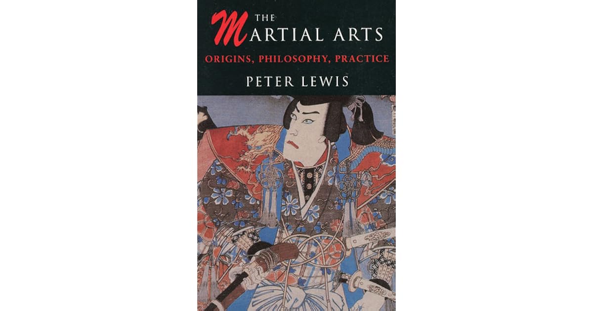 The Martial Arts Origins, Philosophy, Practice by Peter Lewis