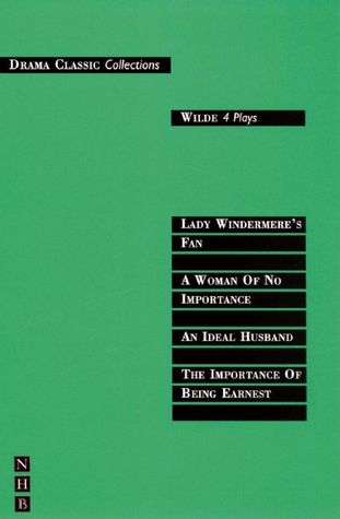 Wilde: Four Plays -- The Importance of Being Earnest; An Ideal Husband; A Woman of No Importance; Lady Windermere's Fan (Drama Classics)