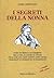 I segreti della nonna: Oltre 700 rimedi e suggerimenti per la casa, al lavoro, in viaggio, per la cura del corpo e molto altro ancora tramandati da generazione in generazione