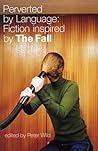 Perverted by Language: Fiction Inspired by The Fall Perverted by Language: Fiction Inspired by The Fall